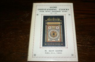 Some Outstanding Clocks Over Seven Hundred Years 1250 - 1950 By H Alan Lloyd