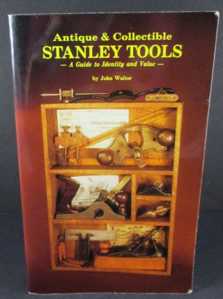 Antique & Collectible Stanley Tools A Guide To Identity And Value John Walter